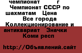 11.1) чемпионат : 1971 г - 39 Чемпионат СССР по шахматам › Цена ­ 190 - Все города Коллекционирование и антиквариат » Значки   . Коми респ.